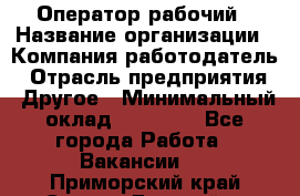 Оператор-рабочий › Название организации ­ Компания-работодатель › Отрасль предприятия ­ Другое › Минимальный оклад ­ 40 000 - Все города Работа » Вакансии   . Приморский край,Спасск-Дальний г.